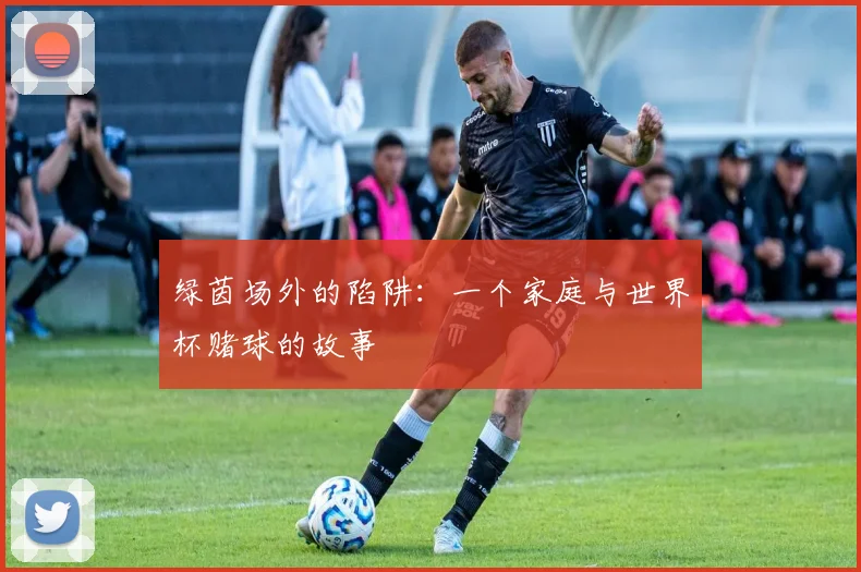 绿茵场外的陷阱：一个家庭与世界杯赌球的故事