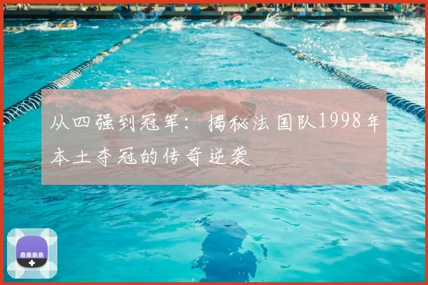从四强到冠军：揭秘法国队1998年本土夺冠的传奇逆袭